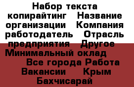 Набор текста-копирайтинг › Название организации ­ Компания-работодатель › Отрасль предприятия ­ Другое › Минимальный оклад ­ 20 000 - Все города Работа » Вакансии   . Крым,Бахчисарай